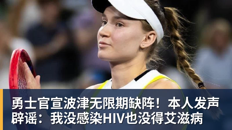 篮球下注勇士官宣波津无限期缺阵！本人发声辟谣：我没感染HIV也没得艾滋病