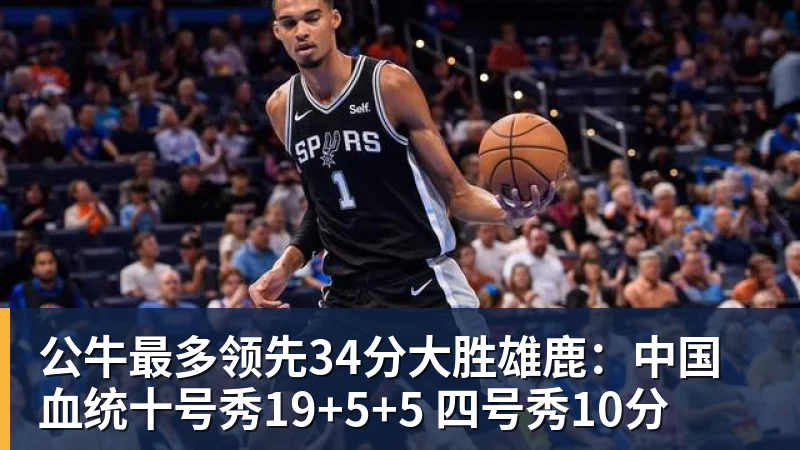 篮球下注公牛最多领先34分大胜雄鹿：中国血统十号秀19+5+5 四号秀10分