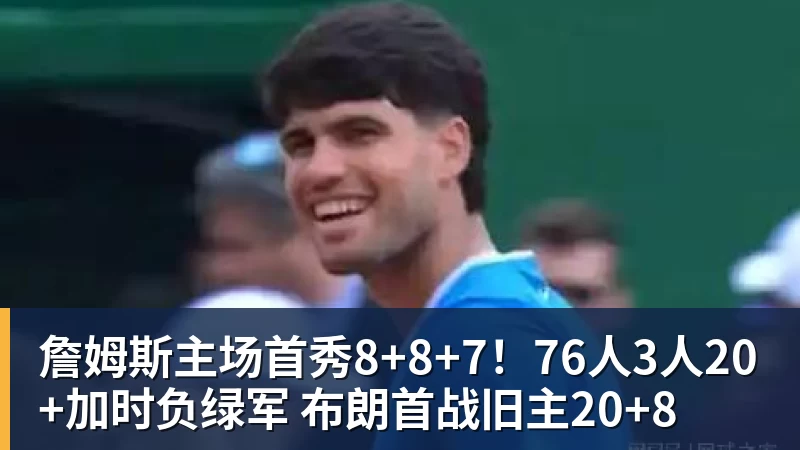 篮球下注詹姆斯主场首秀8+8+7！76人3人20+加时负绿军 布朗首战旧主20+8