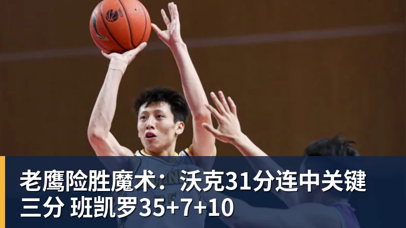 篮球下注老鹰险胜魔术：沃克31分连中关键三分 班凯罗35+7+10
