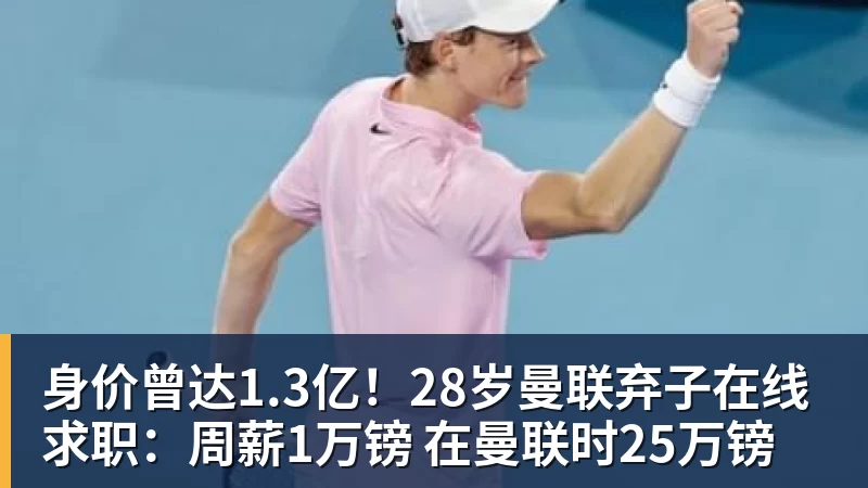 篮球下注身价曾达1.3亿！28岁曼联弃子在线求职：周薪1万镑 在曼联时25万镑