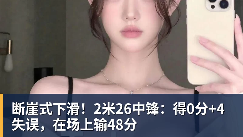 篮球下注断崖式下滑！2米26中锋：得0分+4失误，在场上输48分