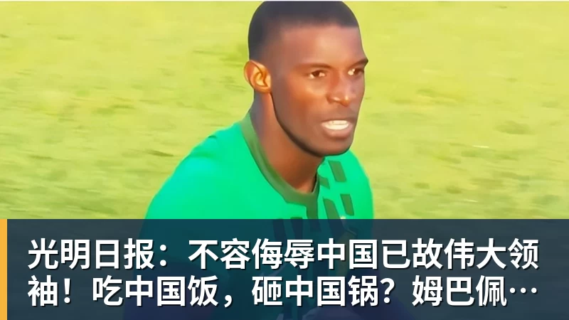 篮球下注光明日报：不容侮辱中国已故伟大领袖！吃中国饭，砸中国锅？姆巴佩，不配！