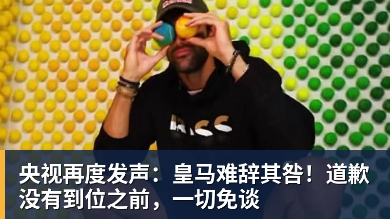 篮球下注央视再度发声：皇马难辞其咎！道歉没有到位之前，一切免谈