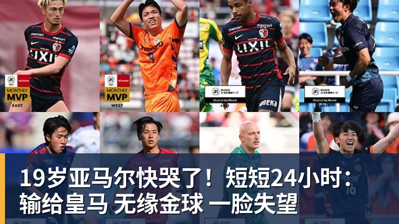 篮球下注19岁亚马尔快哭了！短短24小时：输给皇马 无缘金球 一脸失望