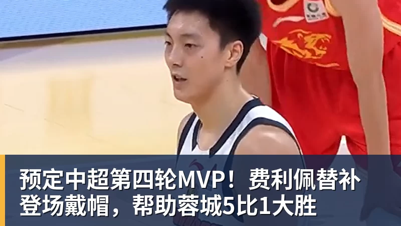篮球下注预定中超第四轮MVP！费利佩替补登场戴帽，帮助蓉城5比1大胜